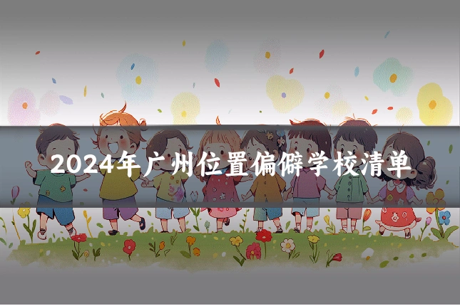 2024年广州位置偏僻学校清单