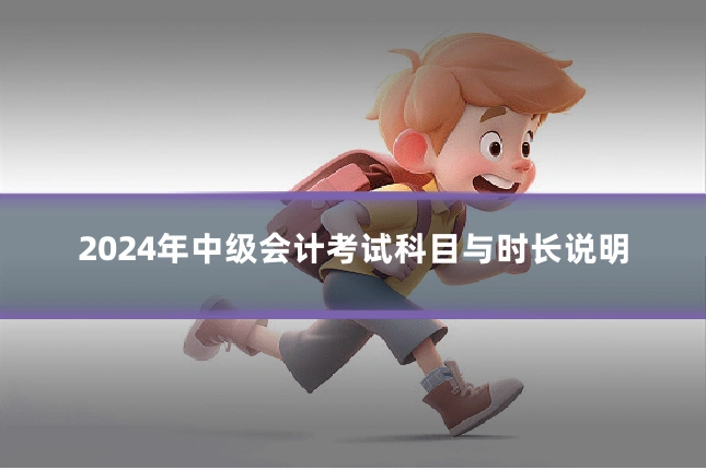 2024年中级会计考试科目与时长说明