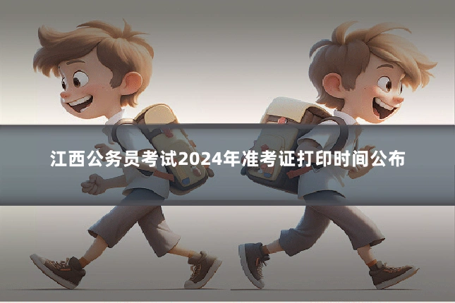 江西公务员考试2024年准考证打印时间公布
