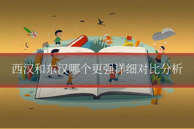 西汉和东汉哪个更强详细对比分析