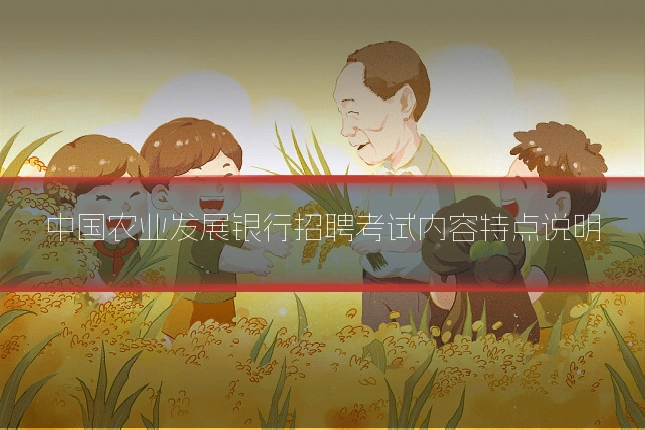 中国农业发展银行招聘考试内容特点说明