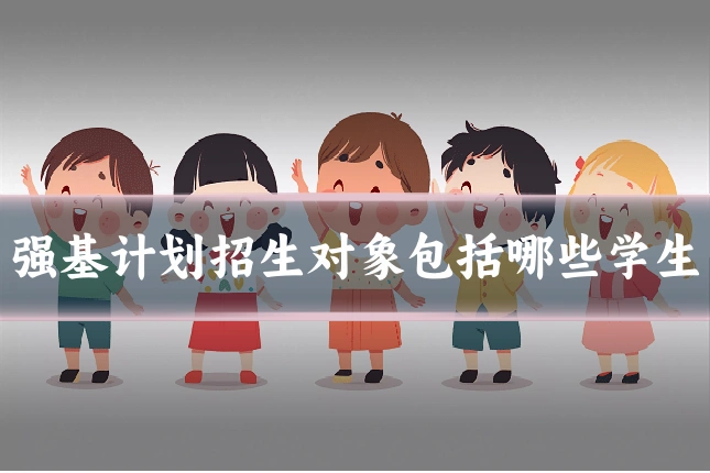 强基计划招生对象包括哪些学生