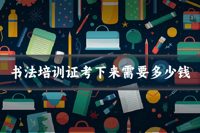 书法培训证考下来需要多少钱