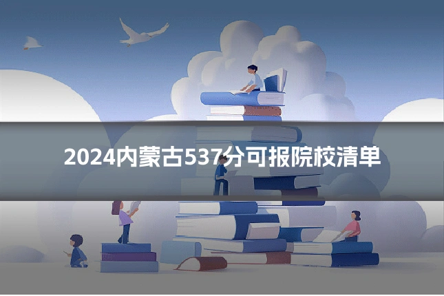2024内蒙古537分可报院校清单