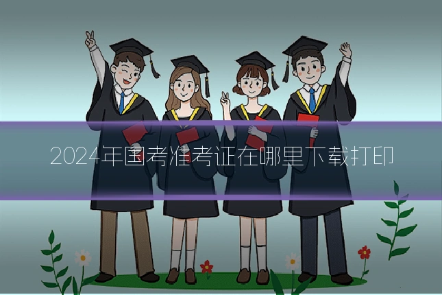 2024年国考准考证在哪里下载打印