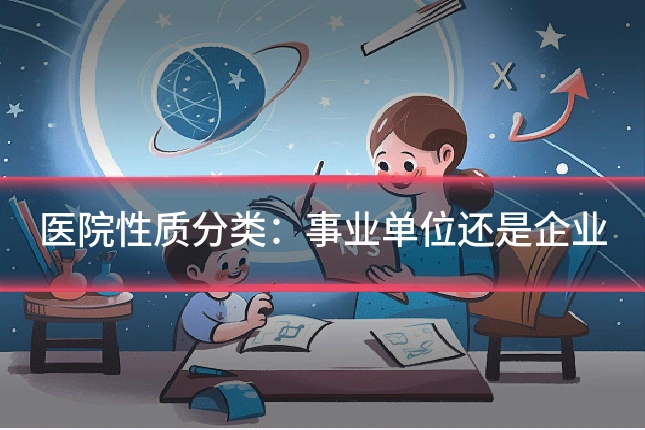 医院性质分类:事业单位还是企业