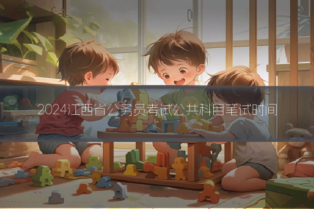 2024江西省公务员考试公共科目笔试时间