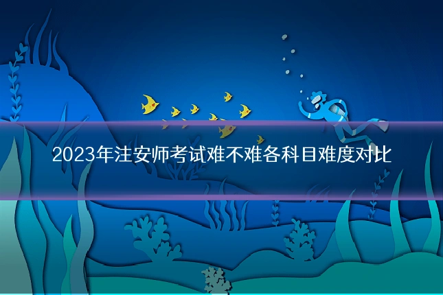 2023年注安师考试难不难各科目难度对比