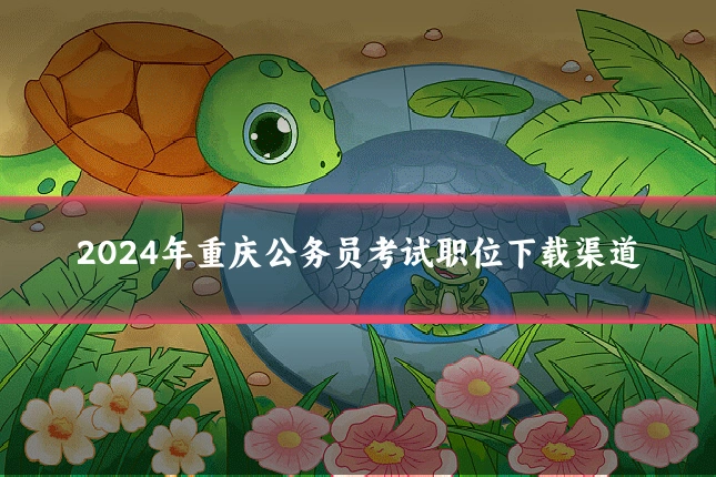 2024年重庆公务员考试职位下载渠道