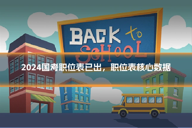 2024国考职位表已出,职位表核心数据