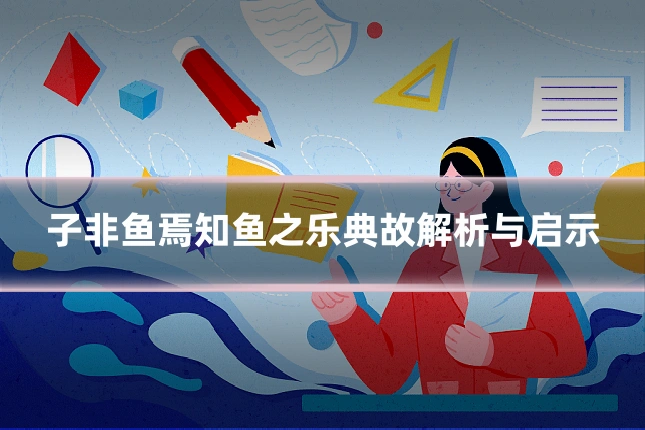 子非鱼焉知鱼之乐典故解析与启示