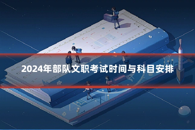 2024年部队文职考试时间与科目安排