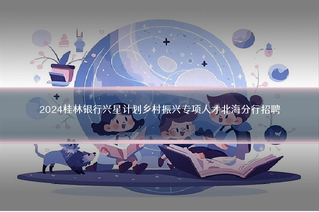 2024桂林银行兴星计划乡村振兴专项人才北海分行招聘