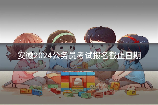安徽2024公务员考试报名截止日期