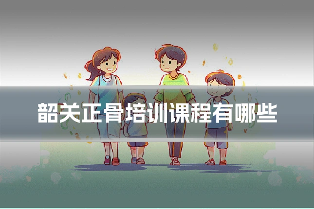 韶关正骨培训课程有哪些