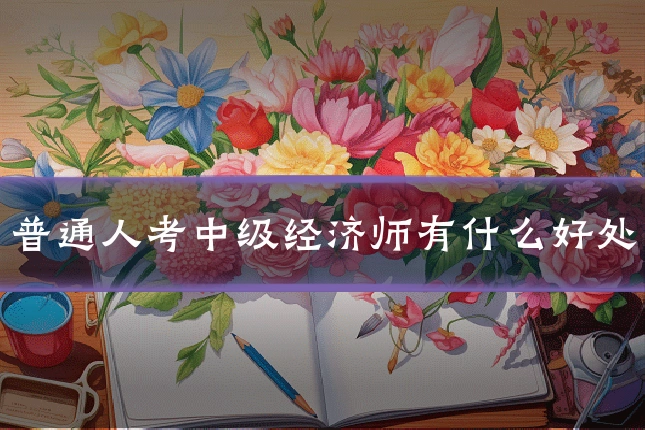普通人考中级经济师有什么好处