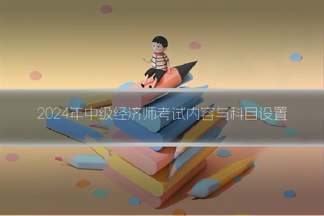 2024年中级经济师考试内容与科目设置