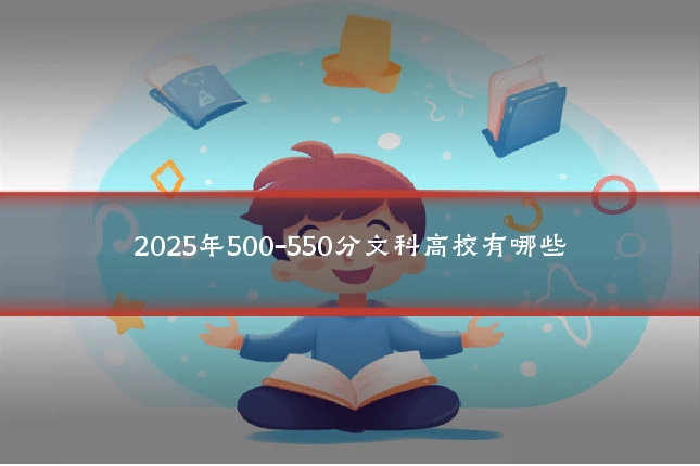 2025年500-550分文科高校有哪些