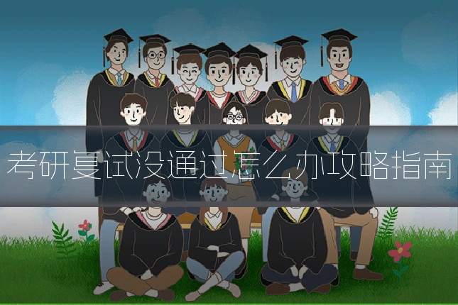考研复试没通过怎么办攻略指南