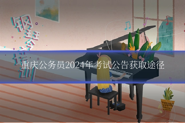 重庆公务员2024年考试公告获取途径