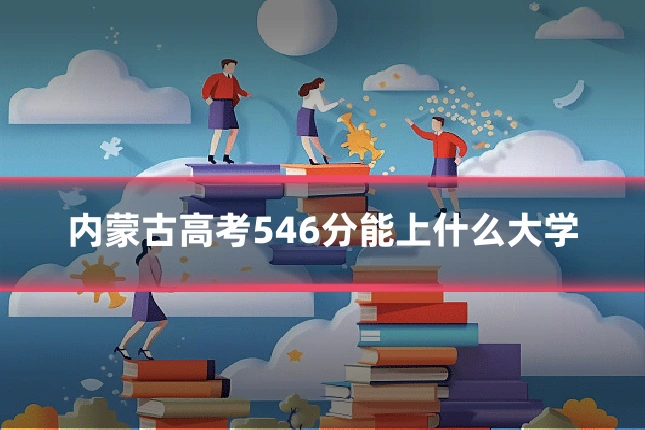 内蒙古高考546分能上什么大学