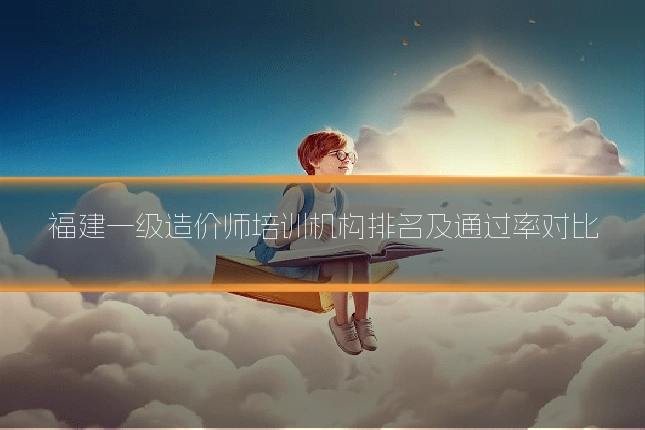 福建一级造价师培训机构排名及通过率对比