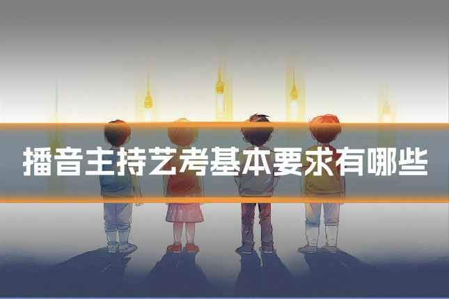 播音主持艺考基本要求有哪些