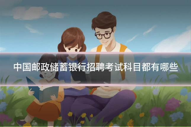 中国邮政储蓄银行招聘考试科目都有哪些