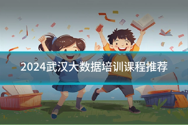 2024武汉大数据培训课程推荐