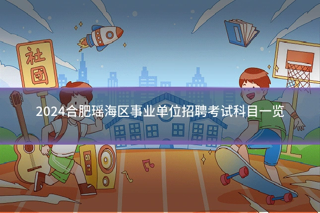 2024合肥瑶海区事业单位招聘考试科目一览
