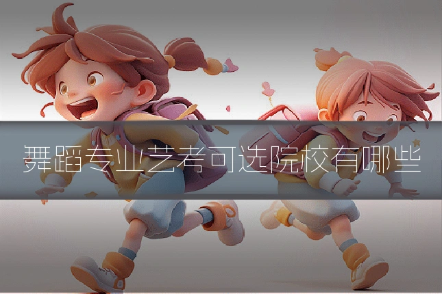 舞蹈专业艺考可选院校有哪些