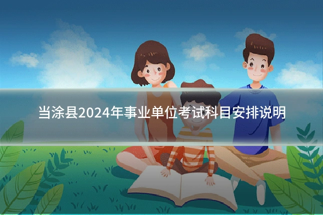 当涂县2024年事业单位考试科目安排说明