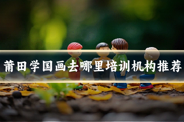 莆田学国画去哪里培训机构推荐