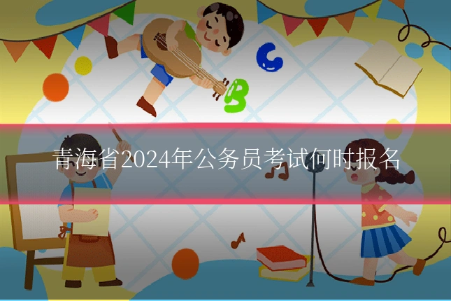 青海省2024年公务员考试何时报名
