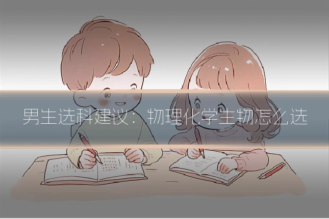 男生选科建议:物理化学生物怎么选
