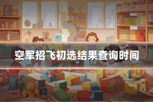 空军招飞初选结果查询时间