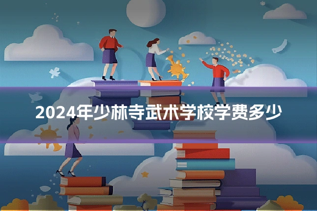 2024年少林寺武术学校学费多少