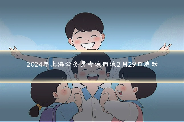 2024年上海公务员考试面试2月29日启动