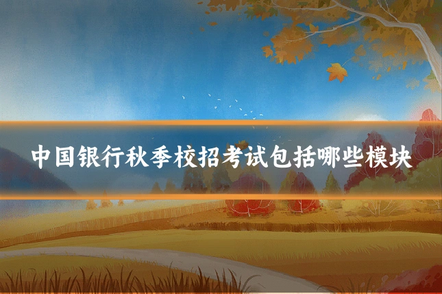 中国银行秋季校招考试包括哪些模块