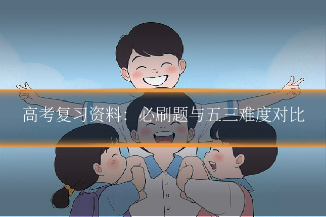 高考复习资料：必刷题与五三难度对比