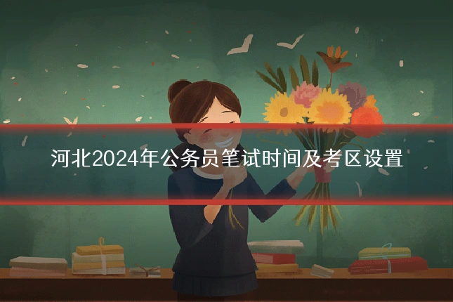 河北2024年公务员笔试时间及考区设置
