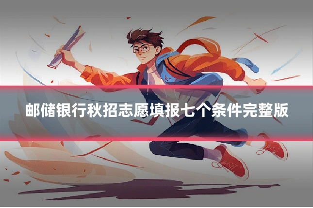 邮储银行秋招志愿填报七个条件完整版