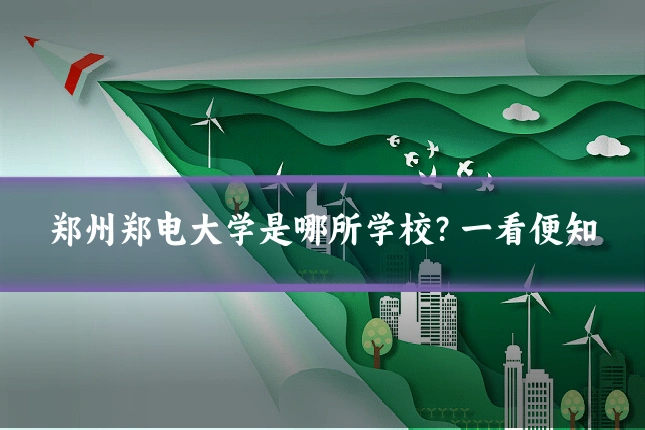 郑州郑电大学是哪所学校?一看便知