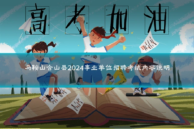 马鞍山含山县2024事业单位招聘考试内容说明