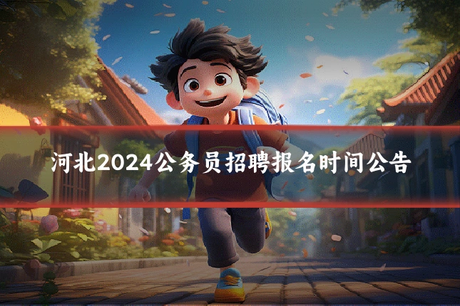 河北2024公务员招聘报名时间公告
