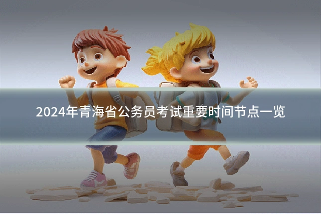 2024年青海省公务员考试重要时间节点一览