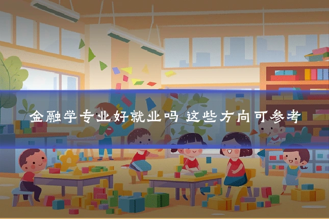 金融学专业好就业吗 这些方向可参考