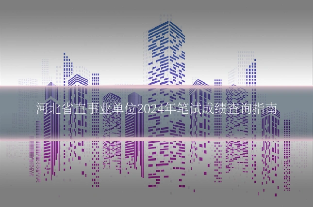 河北省直事业单位2024年笔试成绩查询指南