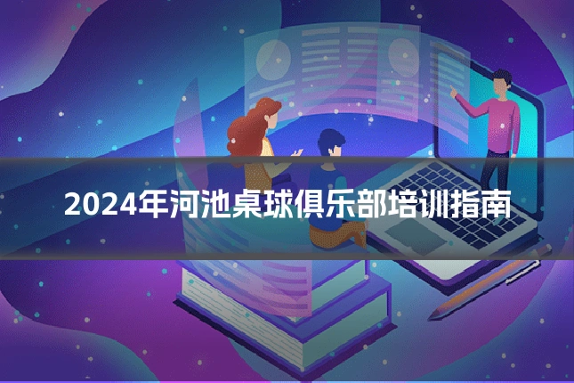 2024年河池桌球俱乐部培训指南