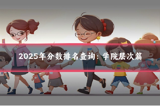 2025年分数排名查询:学院层次篇